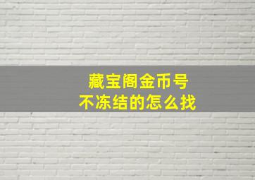 藏宝阁金币号不冻结的怎么找