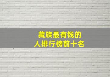 藏族最有钱的人排行榜前十名