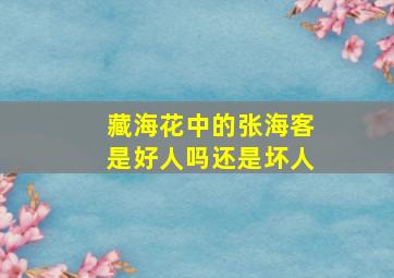 藏海花中的张海客是好人吗还是坏人