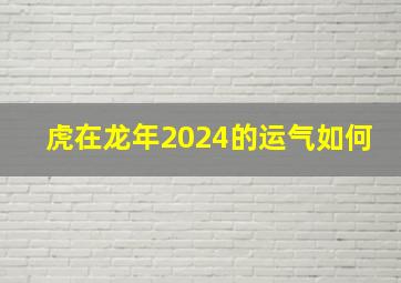 虎在龙年2024的运气如何