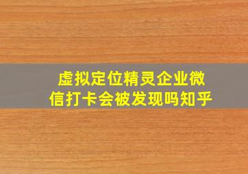 虚拟定位精灵企业微信打卡会被发现吗知乎