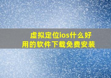 虚拟定位ios什么好用的软件下载免费安装