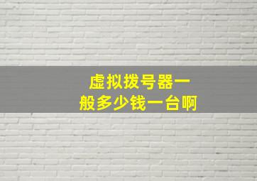 虚拟拨号器一般多少钱一台啊