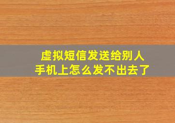 虚拟短信发送给别人手机上怎么发不出去了