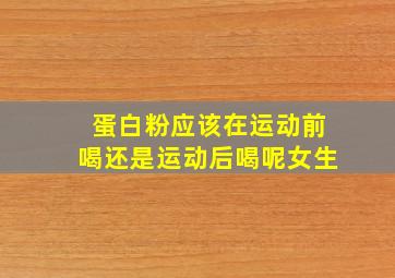 蛋白粉应该在运动前喝还是运动后喝呢女生