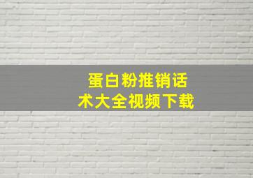 蛋白粉推销话术大全视频下载