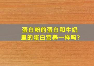 蛋白粉的蛋白和牛奶里的蛋白营养一样吗?