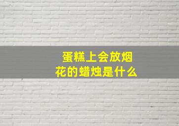 蛋糕上会放烟花的蜡烛是什么