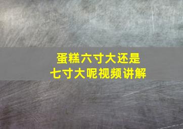 蛋糕六寸大还是七寸大呢视频讲解