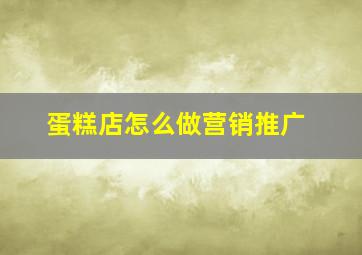 蛋糕店怎么做营销推广