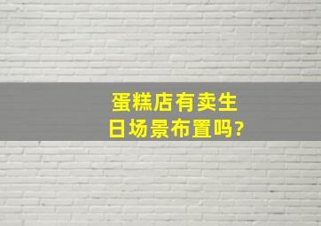 蛋糕店有卖生日场景布置吗?