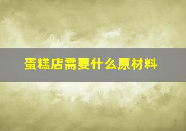 蛋糕店需要什么原材料