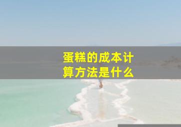 蛋糕的成本计算方法是什么