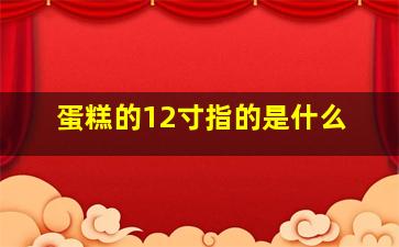 蛋糕的12寸指的是什么