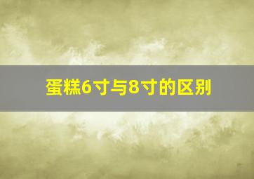 蛋糕6寸与8寸的区别