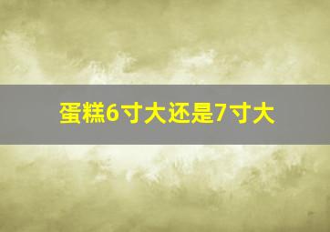 蛋糕6寸大还是7寸大