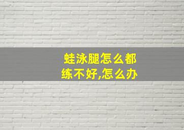 蛙泳腿怎么都练不好,怎么办