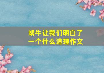 蜗牛让我们明白了一个什么道理作文