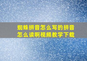 蜘蛛拼音怎么写的拼音怎么读啊视频教学下载