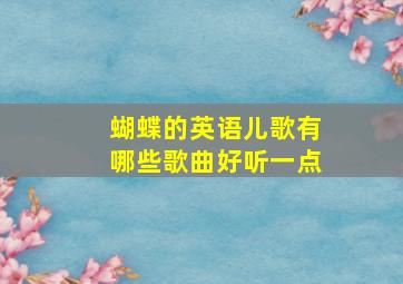 蝴蝶的英语儿歌有哪些歌曲好听一点