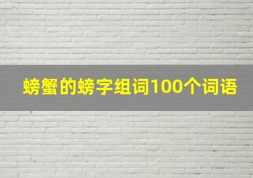 螃蟹的螃字组词100个词语