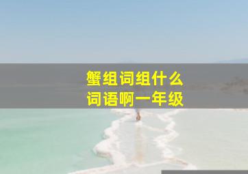 蟹组词组什么词语啊一年级