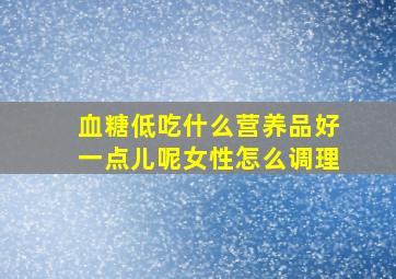 血糖低吃什么营养品好一点儿呢女性怎么调理