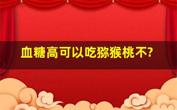 血糖高可以吃猕猴桃不?