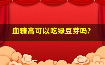 血糖高可以吃绿豆芽吗?