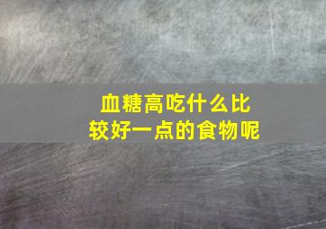 血糖高吃什么比较好一点的食物呢