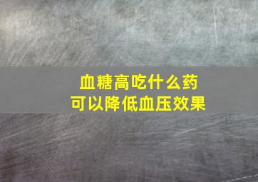 血糖高吃什么药可以降低血压效果