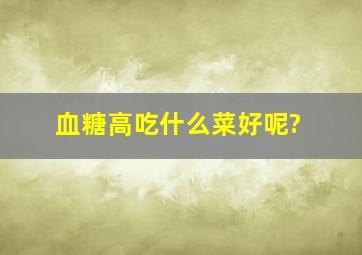 血糖高吃什么菜好呢?