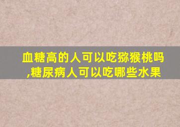 血糖高的人可以吃猕猴桃吗,糖尿病人可以吃哪些水果