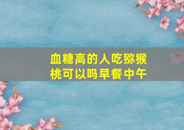 血糖高的人吃猕猴桃可以吗早餐中午