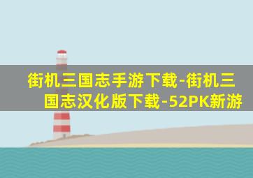 街机三国志手游下载-街机三国志汉化版下载-52PK新游