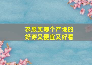 衣服买哪个产地的好穿又便宜又好看