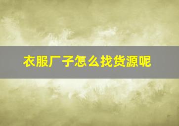 衣服厂子怎么找货源呢