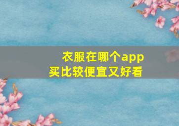 衣服在哪个app买比较便宜又好看