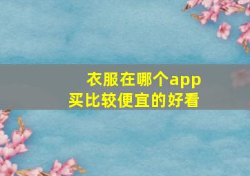 衣服在哪个app买比较便宜的好看