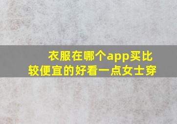 衣服在哪个app买比较便宜的好看一点女士穿