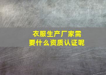 衣服生产厂家需要什么资质认证呢