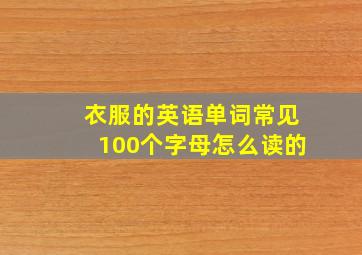 衣服的英语单词常见100个字母怎么读的