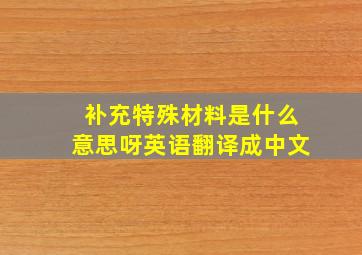 补充特殊材料是什么意思呀英语翻译成中文