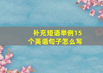 补充短语举例15个英语句子怎么写