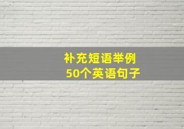 补充短语举例50个英语句子