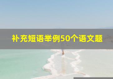 补充短语举例50个语文题