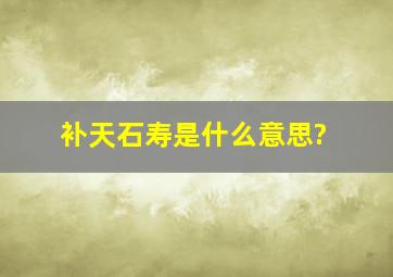 补天石寿是什么意思?