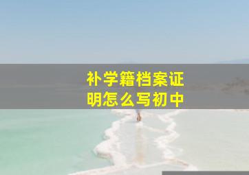 补学籍档案证明怎么写初中