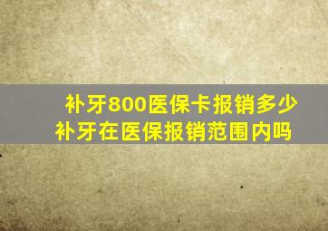 补牙800医保卡报销多少++补牙在医保报销范围内吗