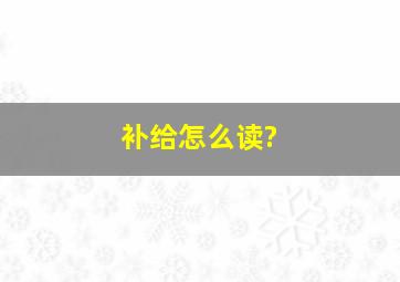 补给怎么读?